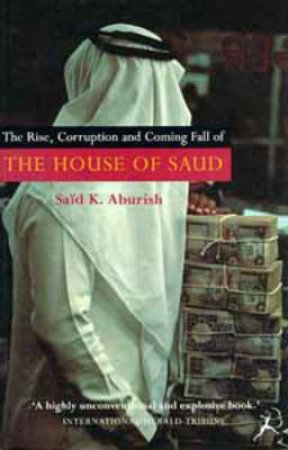 The Rise, Corruption And Coming Fall Of The House Of Saud by Said K Aburish