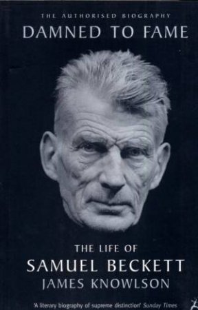 Damned To Fame: The Life Of Samuel Beckett by James Knowlson