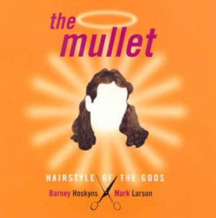 The Mullet: Hairstyle Of The Gods by Barney Hoskyns & Mark Larson