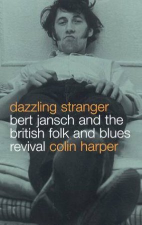 Dazzling Stranger: Bert Jansch and the British Folk and Blues Revival by Colin Harper