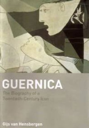 Guernica: Biography Of A 20th Century Icon by Gijs van Hensbergen