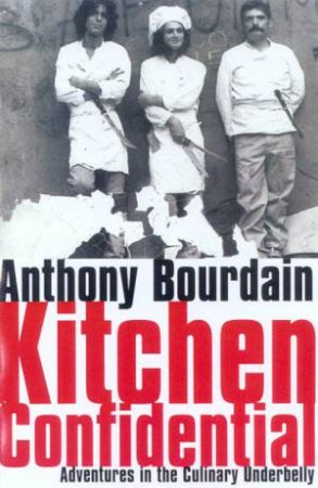 Kitchen Confidential: Adventures In The Culinary Underbelly by Anthony Bourdain