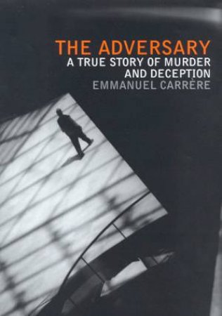 The Adversary: A True Story Of Murder And Deception by Emmanuel Carrere