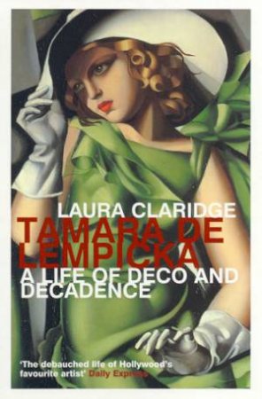 Tamara De Lempicka: A Life Of Deco And Decadence by Laura Claridge