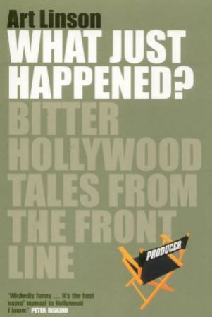 What Just Happened?: Bitter Hollywood Tales From The Front Line by Art Linson