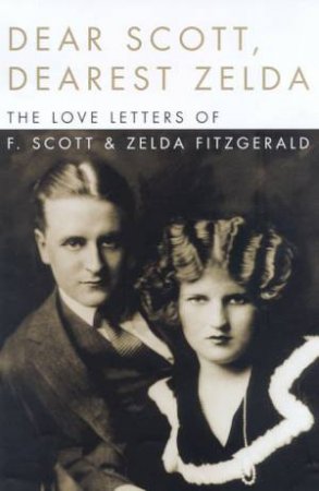 Dear Scott, Dearest Zelda: The Love Letters Of F. Scott And Zelda Fitzgerald by Jackson R Bryer & Cathey W Barks