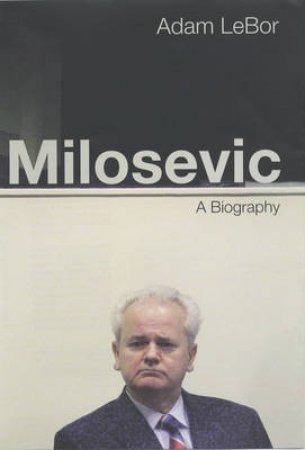 Milosevic: A Biography by Adam LeBor