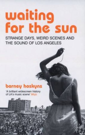 Waiting For The Sun: Strange Days, Weird Scenes And The Sounds Of Los Angeles by Barney Hoskyns