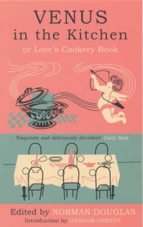 Venus In The Kitchen: Or, Love's Cookery Book by Norman Douglas