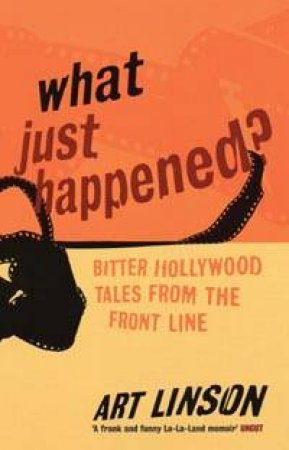 What Just Happened?: Bitter Hollywood Tales From The Front Line by Art Linson