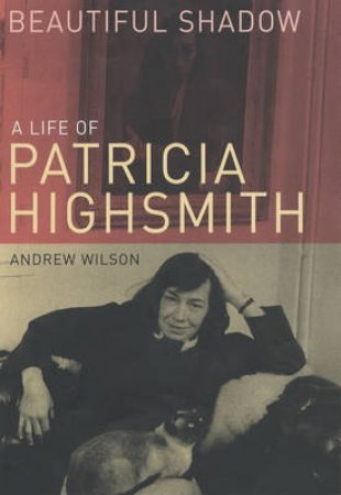 Beautiful Shadow: A Life Of Patricia Highsmith by Andrew Wilson