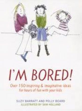 I'm Bored!: Over 150 Inspiring And Imaginative Ideas For Hours Of Fun With Your Kids by Polly Beard & Suzy Barratt