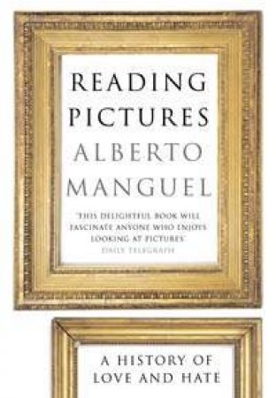 Reading Pictures: A History Of Love And Hate by Alberto Manguel