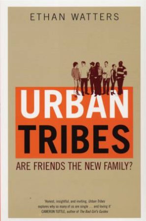 Urban Tribes: Are Friends The New Family? by Ethan Watters