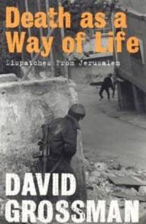 Death As A Way Of Life: Dispatches From Jerusalem by David Grossman