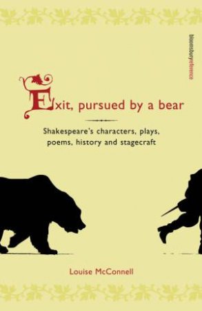 Exit, Pursued By A Bear: Shakespeare's Characters, Plays, Poems, History And Stagecraft by Louise McConnell