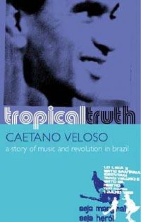 Tropical Truth: A Story Of Music And Revolution In Brazil by Caetano Veloso