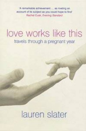 Love Works Like This: Travels Through A Pregnant Year by Lauren Slater