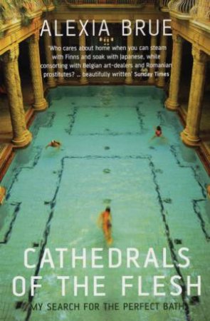 Cathedrals Of The Flesh: My Search For The Perfect Bath by Alexia Brue