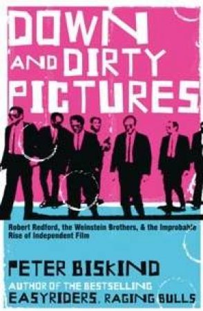 Down And Dirty Pictures: Robert Redford, The Weinstein Brothers And The Improbable Rise Of Independent Film by Peter Biskind