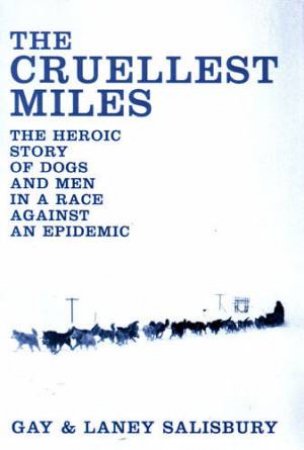 The Cruellest Miles: The Heroic Story Of Dogs And Men In A Race Against An Epidemic by Gay & Laney Salisbury