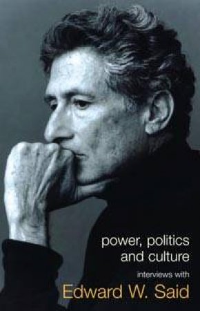 Power, Politics And Culture: Interviews With Edward W Said by Edward W Said