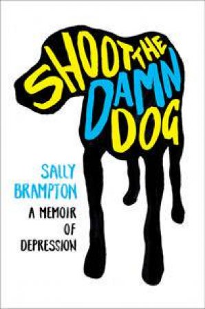 Shoot The Damn Dog: A Memoir Of Depression by Sally Brampton