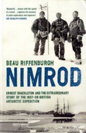 Nimrod: Ernest Shackleton and the Extraordinary Story of the 1907-09 British Antarctic Expedition by Beau Riffenburgh