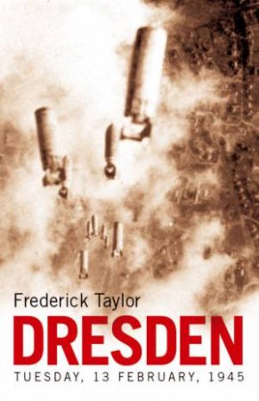 Dresden: Tuesday, 13 February, 1945 by Taylor Frederick