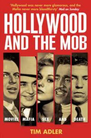 Hollywood And The Mob: Movies, Mafia, Sex And Death by Tim Adler