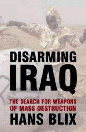 Disarming Iraq: Searching For Weapons Of Mass Destruction by Hans Blix