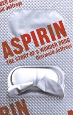 Aspirin: The Story Of A Wonder Drug by Diarmuid Jeffreys