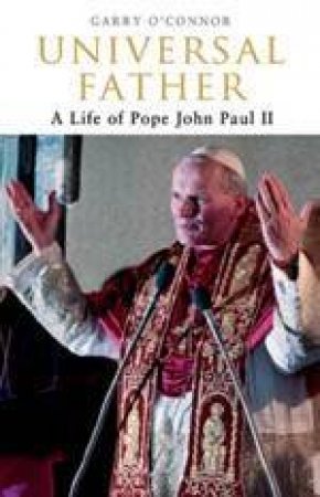 Universal Father: A Life Of Pope John Paul II by Gary O'Connor