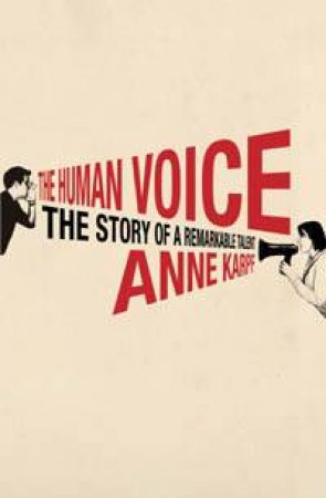 The Human Voice: The Story Of A Remarkable Talent by Anne Karpf