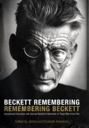 Beckett Remembering: Remembering Beckett by James Knowlson & Elizabeth Knowlson (Eds)