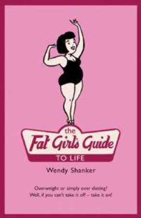 The Fat Girl's Guide To Life by Wendy Shanker