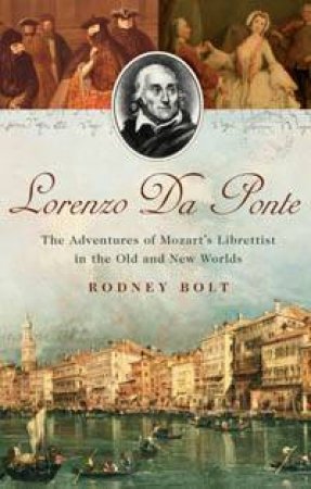 Lorenzo Da Ponte: The Adventures of Mozart's Librettist in the Old and New Worlds by Rodney Bolt