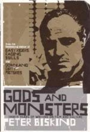 Gods And Monsters: Thirty Years Of Writing On Film And Culture by Peter Biskind