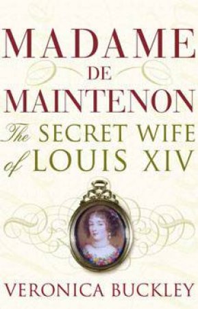 Madame De Maintenon: The Secret Wife Of Louis XIV by Veronica Buckley