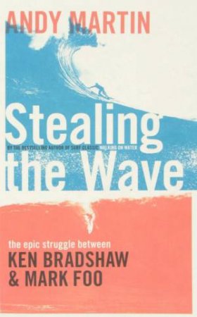 Stealing The Wave: The Epic Struggle Between Ken Bradshaw Mark Foo by Andy Martin