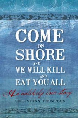 Come on Shore and We Will Kill You and Eat You All by Christina Thompson