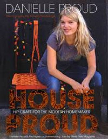 House Proud: Hip Craft For The Modern Homemaker by Danielle Proud