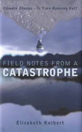 Field Notes From A Catastrophe by Elizabeth Kolbert