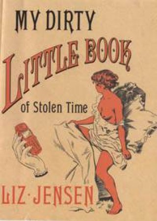 My Dirty Little Book Of Stolen Time by Liz Jensen