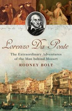 Lorenzo Da Ponte: The Extraordinary Adventures Of The Man Behind Mozart by Rodney Bolt