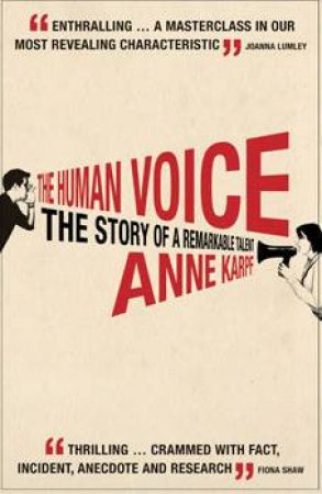 The Human Voice: The Story Of A Remarkable Talent by Anne Karpf