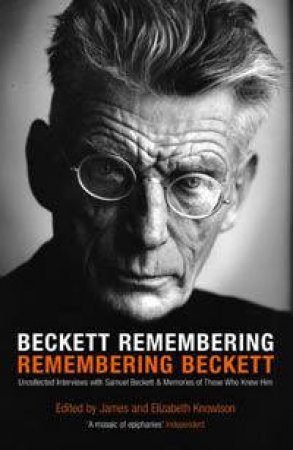 Beckett Remembering: Remembering Beckett: Unpublished Interviews With Samuel Beckett & Memories Of Those Who Knew Him by James Knowlson