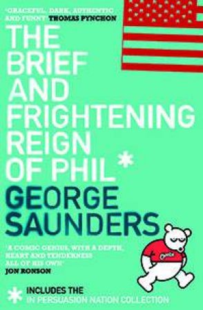 The Brief And Frightening Reign Of Phil: Includes The 'In Persuasion Nation' Collection by George Saunders