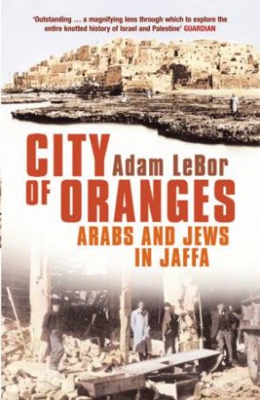 City Of Oranges: Arabs And Jews In Jaffa by Adam Lebor