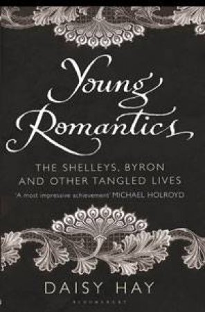 Young Romantics: The Shelleys, Byron and other Tangled Lives by Daisy Hay